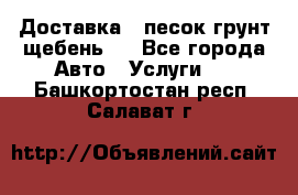 Доставка , песок грунт щебень . - Все города Авто » Услуги   . Башкортостан респ.,Салават г.